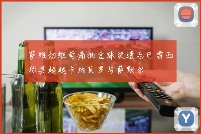 萨维切维奇痛批金球奖遗忘巴雷西称其超越卡纳瓦罗与萨默尔