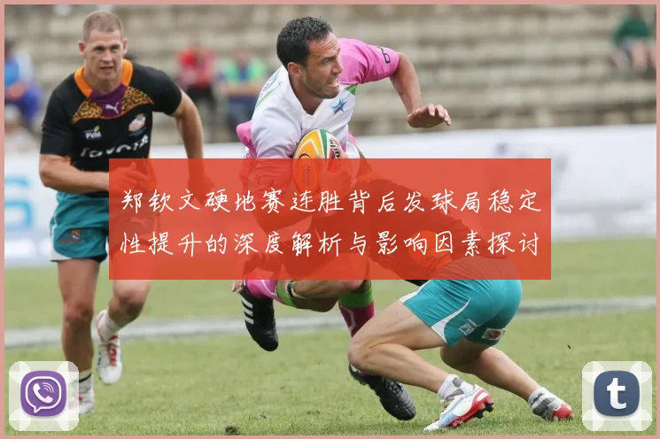 郑钦文硬地赛连胜背后发球局稳定性提升的深度解析与影响因素探讨